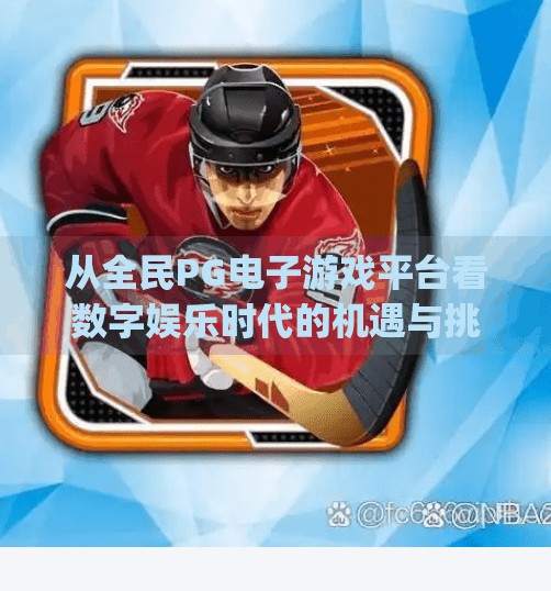 从全民PG电子游戏平台看数字娱乐时代的机遇与挑战,全民pg电子游戏平台 从全民PG电子游戏平台看数字娱乐时代的机遇与挑战,全民pg电子游戏平台