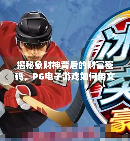 揭秘象财神背后的财富密码，PG电子游戏如何用文化符号撬动玩家心智？pg电子游戏象财神