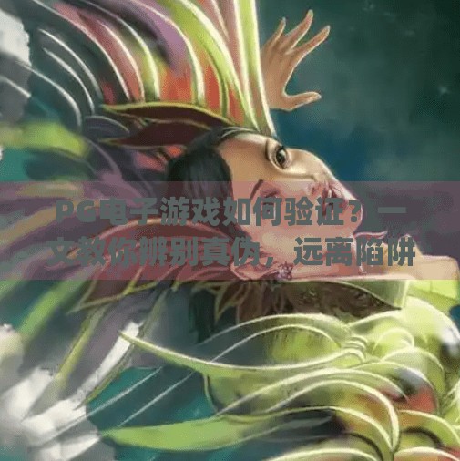 PG电子游戏如何验证？一文教你辨别真伪，远离陷阱！pg电子游戏怎么验证