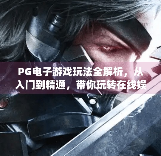 PG电子游戏玩法全解析，从入门到精通，带你玩转在线娱乐新潮流！pg电子游戏玩法大全