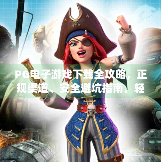 PG电子游戏下载全攻略,正规渠道、安全避坑指南,轻松畅玩全球热门游戏!pg电子游戏在哪下载 PG电子游戏下载全攻略,正规渠道、安全避坑指南,轻松畅玩全球热门游戏!pg电子游戏在哪下载