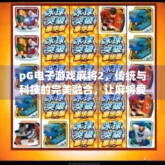 pG电子游戏麻将2,传统与科技的完美融合,让麻将爱好者麻得更爽!pG电子游戏麻将2 pG电子游戏麻将2,传统与科技的完美融合,让麻将爱好者麻得更爽!pG电子游戏麻将2