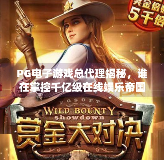 PG电子游戏总代理揭秘，谁在掌控千亿级在线娱乐帝国？pg电子游戏总代理