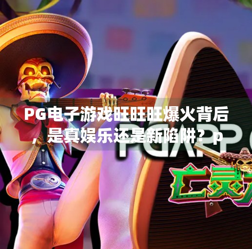 PG电子游戏旺旺旺爆火背后,是真娱乐还是新陷阱?pg电子游戏旺旺旺 PG电子游戏旺旺旺爆火背后,是真娱乐还是新陷阱?pg电子游戏旺旺旺