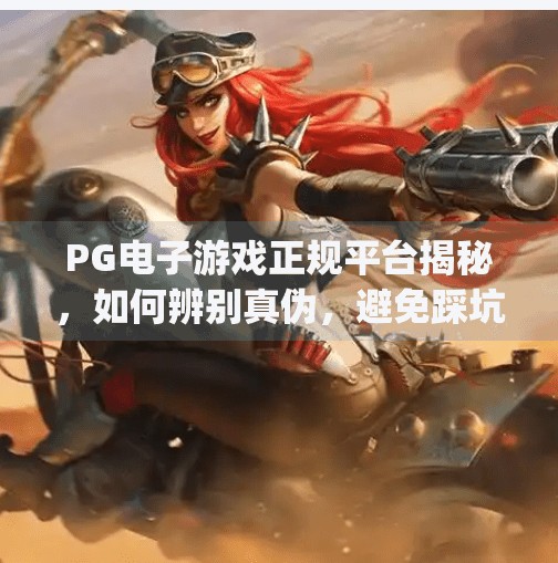 PG电子游戏正规平台揭秘,如何辨别真伪,避免踩坑?pg电子游戏正规平台 PG电子游戏正规平台揭秘,如何辨别真伪,避免踩坑?pg电子游戏正规平台