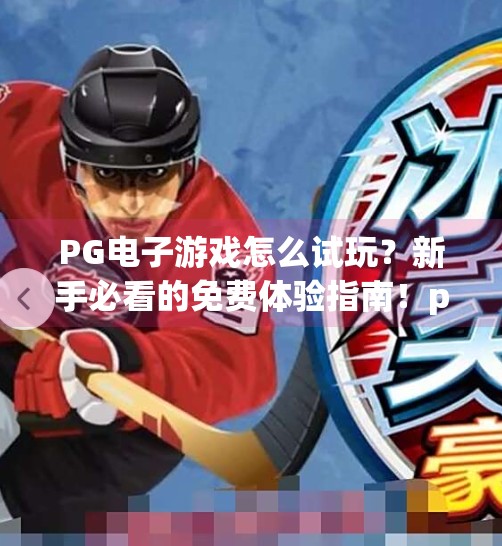 PG电子游戏怎么试玩？新手必看的免费体验指南！pg电子游戏怎么试玩