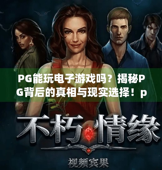 PG能玩电子游戏吗?揭秘PG背后的真相与现实选择!pg能玩电子游戏吗 PG能玩电子游戏吗?揭秘PG背后的真相与现实选择!pg能玩电子游戏吗