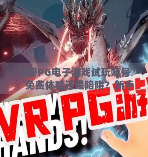 揭秘PG电子游戏试玩账号,免费体验还是陷阱?新手玩家必看避坑指南!pg电子游戏试玩账号 揭秘PG电子游戏试玩账号,免费体验还是陷阱?新手玩家必看避坑指南!pg电子游戏试玩账号