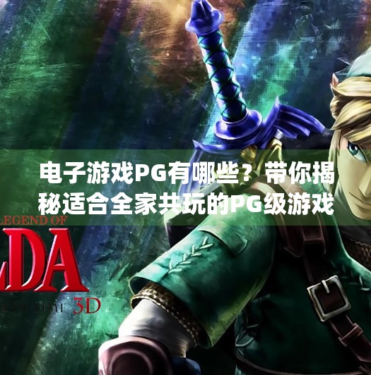 电子游戏PG有哪些?带你揭秘适合全家共玩的PG级游戏宝藏清单!电子游戏pg有哪些游戏 电子游戏PG有哪些?带你揭秘适合全家共玩的PG级游戏宝藏清单!电子游戏pg有哪些游戏