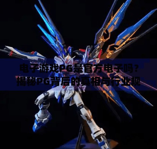 电子游戏PG是官方电子吗?揭秘PG背后的真相与行业规范!电子游戏pg属于官方电子吗 电子游戏PG是官方电子吗?揭秘PG背后的真相与行业规范!电子游戏pg属于官方电子吗