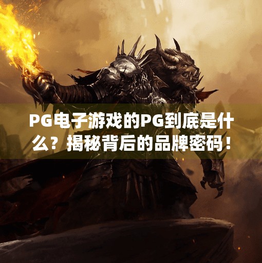 PG电子游戏的PG到底是什么？揭秘背后的品牌密码！pg电子游戏的pg是啥意思