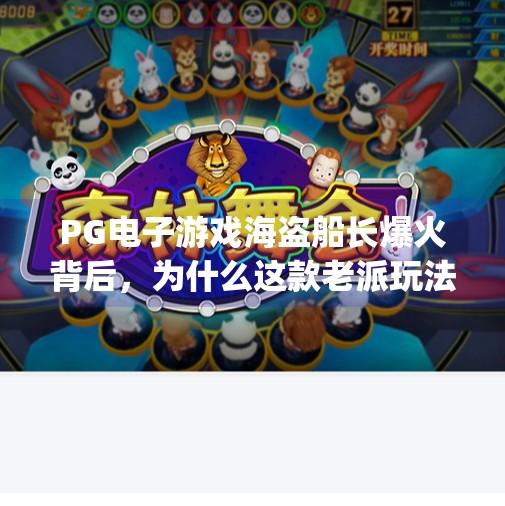 PG电子游戏海盗船长爆火背后,为什么这款老派玩法能俘获新一代玩家?pg电子游戏海盗船长 PG电子游戏海盗船长爆火背后,为什么这款老派玩法能俘获新一代玩家?pg电子游戏海盗船长