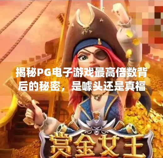 揭秘PG电子游戏最高倍数背后的秘密,是噱头还是真福利?pg电子游戏最高倍数 揭秘PG电子游戏最高倍数背后的秘密,是噱头还是真福利?pg电子游戏最高倍数