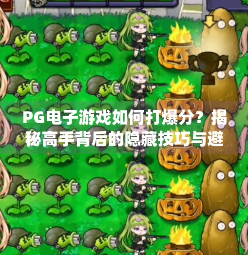 PG电子游戏如何打爆分？揭秘高手背后的隐藏技巧与避坑指南！pg电子游戏怎样打爆分