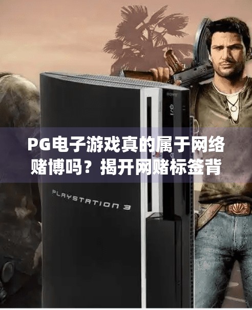 PG电子游戏真的属于网络赌博吗?揭开网赌标签背后的真相,pg电子游戏属于网赌 PG电子游戏真的属于网络赌博吗?揭开网赌标签背后的真相,pg电子游戏属于网赌