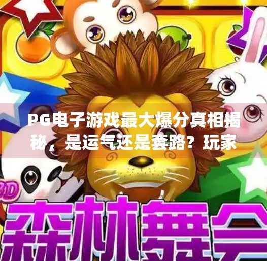 PG电子游戏最大爆分真相揭秘,是运气还是套路?玩家必看避坑指南!pg电子游戏最大爆分 PG电子游戏最大爆分真相揭秘,是运气还是套路?玩家必看避坑指南!pg电子游戏最大爆分