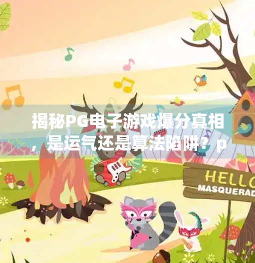 揭秘PG电子游戏爆分真相,是运气还是算法陷阱?pg电子游戏爆分规律 揭秘PG电子游戏爆分真相,是运气还是算法陷阱?pg电子游戏爆分规律
