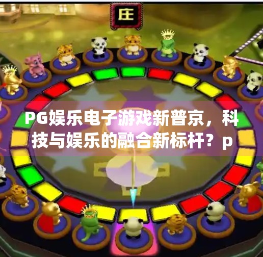 PG娱乐电子游戏新普京,科技与娱乐的融合新标杆?pg娱乐电子游戏新普京 PG娱乐电子游戏新普京,科技与娱乐的融合新标杆?pg娱乐电子游戏新普京
