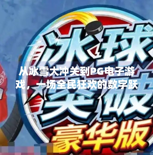 从冰雪大冲关到PG电子游戏，一场全民狂欢的数字跃迁,冰雪大冲关pg电子游戏