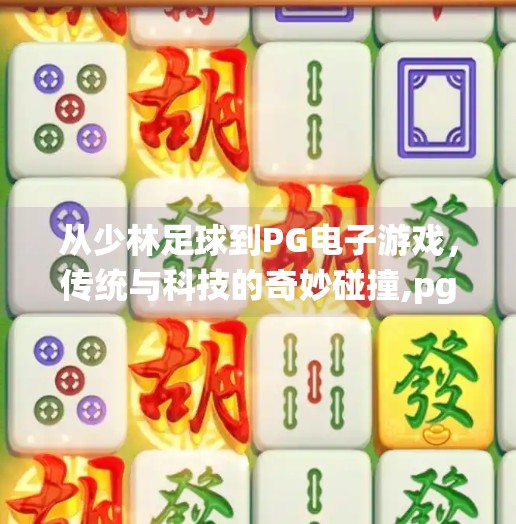 从少林足球到PG电子游戏，传统与科技的奇妙碰撞,pg电子游戏少林足球