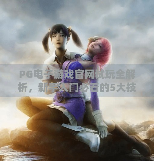 PG电子游戏官网试玩全解析,新手入门必看的5大技巧与避坑指南!pg电子游戏官网试玩 PG电子游戏官网试玩全解析,新手入门必看的5大技巧与避坑指南!pg电子游戏官网试玩