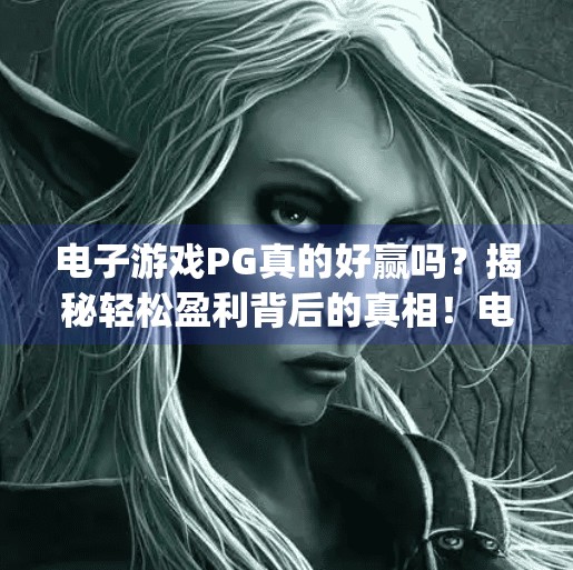 电子游戏PG真的好赢吗?揭秘轻松盈利背后的真相!电子游戏pg好赢吗 电子游戏PG真的好赢吗?揭秘轻松盈利背后的真相!电子游戏pg好赢吗