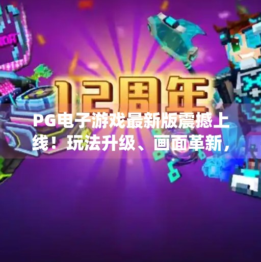 PG电子游戏最新版震撼上线!玩法升级、画面革新,玩家直呼太上头!pg电子游戏最新版 PG电子游戏最新版震撼上线!玩法升级、画面革新,玩家直呼太上头!pg电子游戏最新版