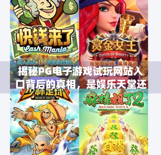 揭秘PG电子游戏试玩网站入口背后的真相,是娱乐天堂还是陷阱深渊?pg电子游戏试玩网站入口 揭秘PG电子游戏试玩网站入口背后的真相,是娱乐天堂还是陷阱深渊?pg电子游戏试玩网站入口