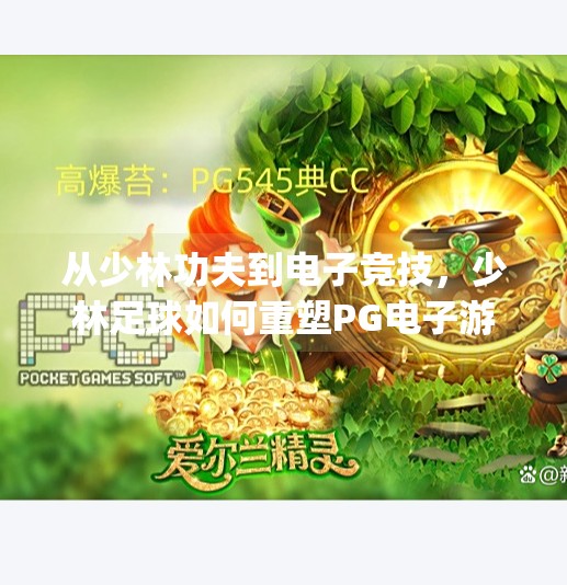 从少林功夫到电子竞技，少林足球如何重塑PG电子游戏的文化基因？少林足球pg电子游戏