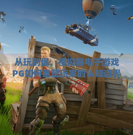 从玩到懂,模拟器电子游戏PG如何重塑玩家的认知边界,模拟器电子游戏pg 从玩到懂,模拟器电子游戏PG如何重塑玩家的认知边界,模拟器电子游戏pg