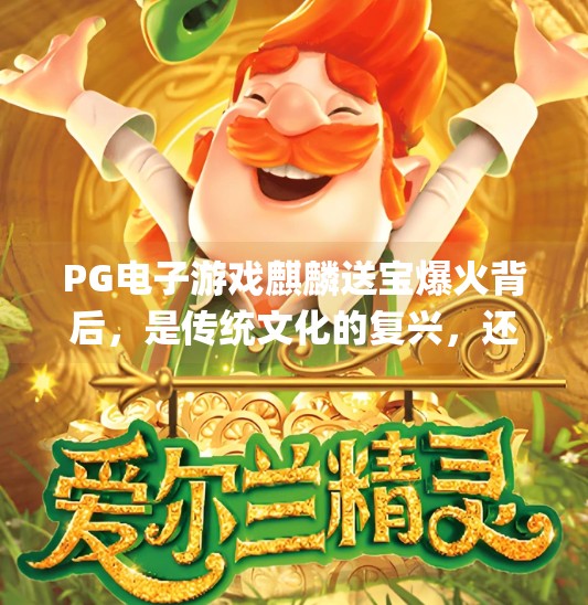 PG电子游戏麒麟送宝爆火背后,是传统文化的复兴,还是流量时代的陷阱?pg电子游戏麒麟送宝 PG电子游戏麒麟送宝爆火背后,是传统文化的复兴,还是流量时代的陷阱?pg电子游戏麒麟送宝