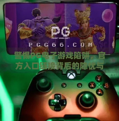 警惕PG电子游戏陷阱,官方入口链接背后的隐忧与防骗指南,pg电子游戏官方入口链接 警惕PG电子游戏陷阱,官方入口链接背后的隐忧与防骗指南,pg电子游戏官方入口链接