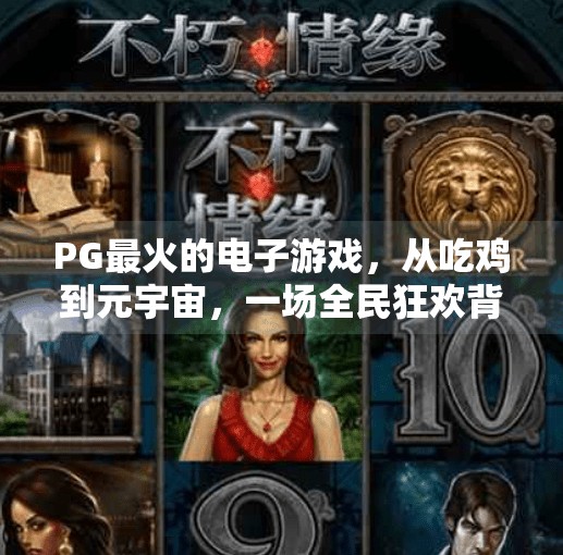 PG最火的电子游戏,从吃鸡到元宇宙,一场全民狂欢背后的科技与人性密码,PG最火的电子游戏 PG最火的电子游戏,从吃鸡到元宇宙,一场全民狂欢背后的科技与人性密码,PG最火的电子游戏