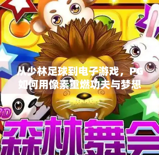 从少林足球到电子游戏，PG如何用像素重燃功夫与梦想的火花？pg少林足球电子游戏
