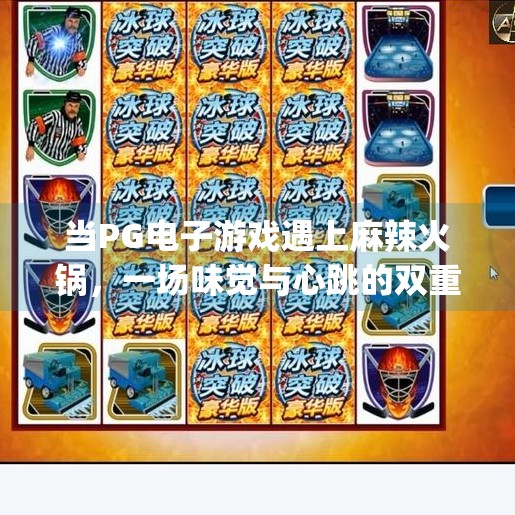 当PG电子游戏遇上麻辣火锅,一场味觉与心跳的双重狂欢!pg电子游戏 麻辣火锅 当PG电子游戏遇上麻辣火锅,一场味觉与心跳的双重狂欢!pg电子游戏 麻辣火锅