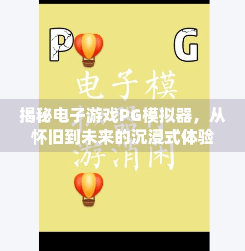 揭秘电子游戏PG模拟器,从怀旧到未来的沉浸式体验之旅,电子游戏pg模拟器 揭秘电子游戏PG模拟器,从怀旧到未来的沉浸式体验之旅,电子游戏pg模拟器