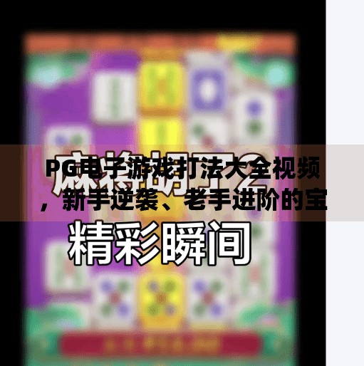PG电子游戏打法大全视频,新手逆袭、老手进阶的宝藏攻略全解析!pg电子游戏打法大全视频 PG电子游戏打法大全视频,新手逆袭、老手进阶的宝藏攻略全解析!pg电子游戏打法大全视频