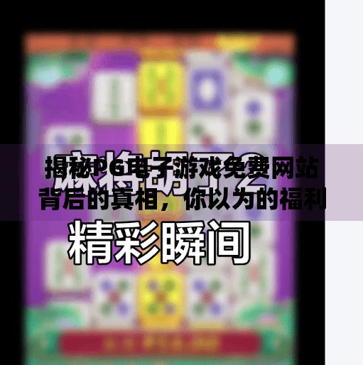 揭秘PG电子游戏免费网站背后的真相，你以为的福利，可能是陷阱！pg电子游戏免费网站