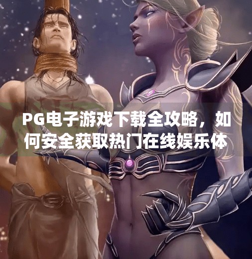 PG电子游戏下载全攻略,如何安全获取热门在线娱乐体验?pg电子游戏下载有哪些 PG电子游戏下载全攻略,如何安全获取热门在线娱乐体验?pg电子游戏下载有哪些