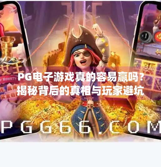 PG电子游戏真的容易赢吗?揭秘背后的真相与玩家避坑指南!pg电子游戏那个容易赢 PG电子游戏真的容易赢吗?揭秘背后的真相与玩家避坑指南!pg电子游戏那个容易赢