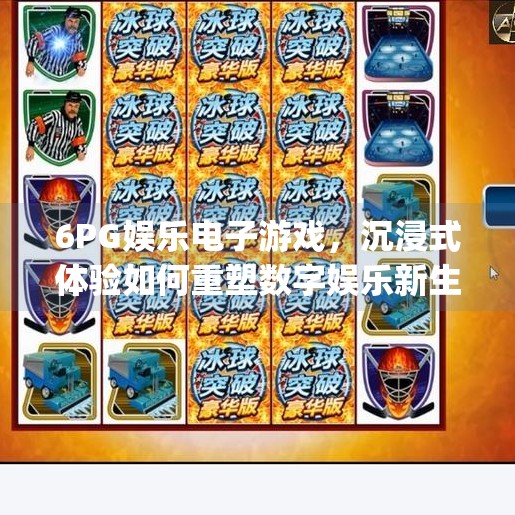 6PG娱乐电子游戏，沉浸式体验如何重塑数字娱乐新生态？6pg娱乐电子游戏