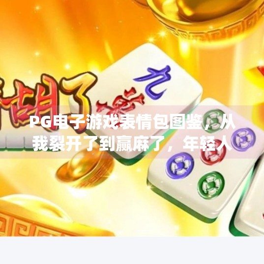 PG电子游戏表情包图鉴,从我裂开了到赢麻了,年轻人用表情包解构电竞人生,pg电子游戏表情包图片 PG电子游戏表情包图鉴,从我裂开了到赢麻了,年轻人用表情包解构电竞人生,pg电子游戏表情包图片