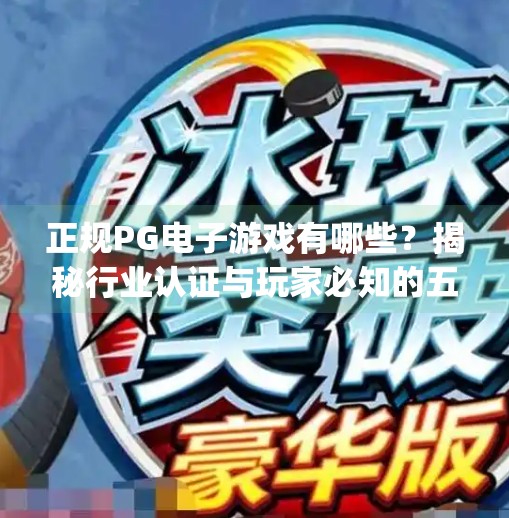 正规PG电子游戏有哪些?揭秘行业认证与玩家必知的五大平台!正规pg电子游戏有哪些 正规PG电子游戏有哪些?揭秘行业认证与玩家必知的五大平台!正规pg电子游戏有哪些
