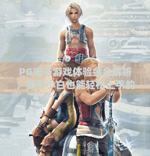 PG电子游戏体验金全解析,新手小白也能轻松上手的福利攻略!pg电子游戏体验金多少 PG电子游戏体验金全解析,新手小白也能轻松上手的福利攻略!pg电子游戏体验金多少