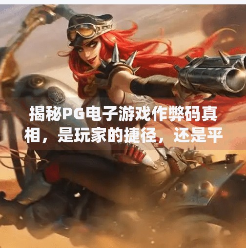 揭秘PG电子游戏作弊码真相,是玩家的捷径,还是平台的陷阱?pg电子游戏作弊码 揭秘PG电子游戏作弊码真相,是玩家的捷径,还是平台的陷阱?pg电子游戏作弊码