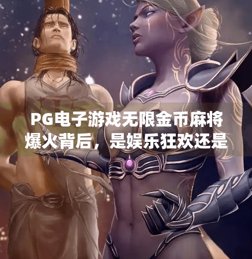 PG电子游戏无限金币麻将爆火背后,是娱乐狂欢还是成瘾陷阱?pg电子游戏无限金币麻将 PG电子游戏无限金币麻将爆火背后,是娱乐狂欢还是成瘾陷阱?pg电子游戏无限金币麻将