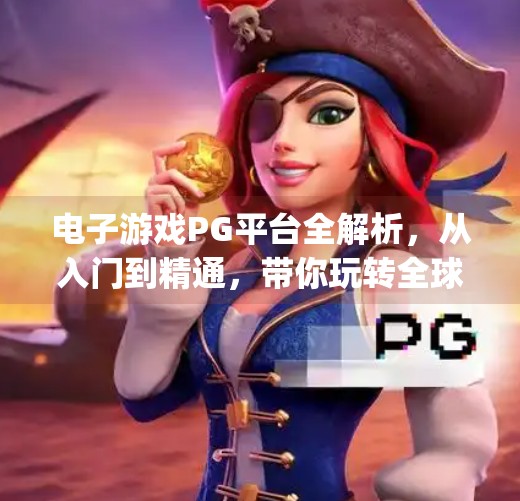 电子游戏PG平台全解析,从入门到精通,带你玩转全球热门游戏平台!电子游戏pg平台有哪些 电子游戏PG平台全解析,从入门到精通,带你玩转全球热门游戏平台!电子游戏pg平台有哪些