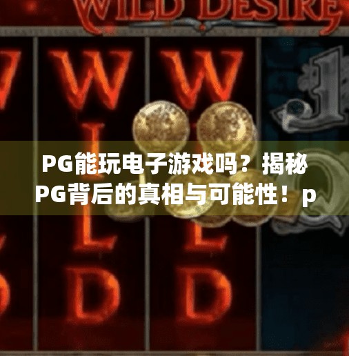 PG能玩电子游戏吗?揭秘PG背后的真相与可能性!pg可以玩电子游戏吗 PG能玩电子游戏吗?揭秘PG背后的真相与可能性!pg可以玩电子游戏吗