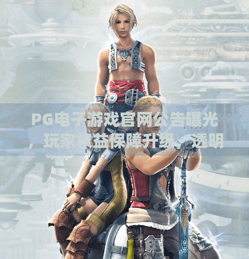 PG电子游戏官网公告曝光，玩家权益保障升级，透明化运营成新标杆！pg电子游戏官网公告