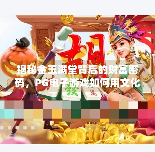 揭秘金玉满堂背后的财富密码，PG电子游戏如何用文化符号撬动千万玩家？pg电子游戏金玉满堂